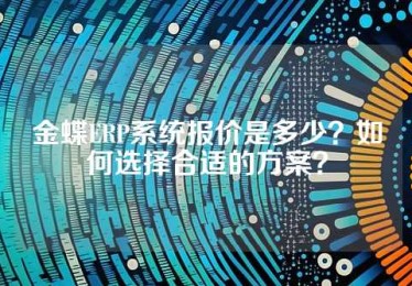金蝶ERP系统报价是多少？如何选择合适的方案？