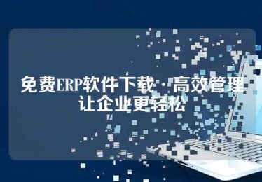 免费ERP软件下载·高效管理让企业更轻松