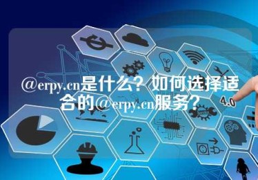 @erpy.cn是什么？如何选择适合的@erpy.cn服务？