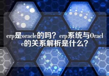 erp是oracle的吗？erp系统与Oracle的关系解析是什么？