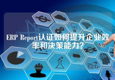 ERP Report认证如何提升企业效率和决策能力？