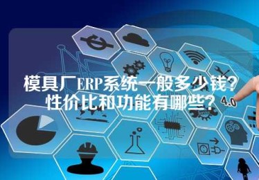模具厂ERP系统一般多少钱？性价比和功能有哪些？