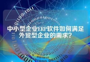 中小型企业ERP软件如何满足外贸型企业的需求？