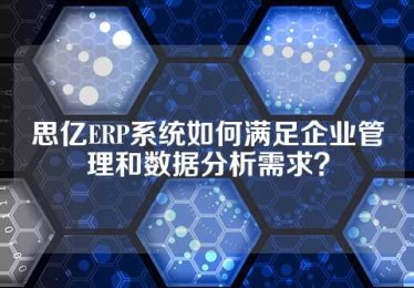 思亿ERP系统如何满足企业管理和数据分析需求？