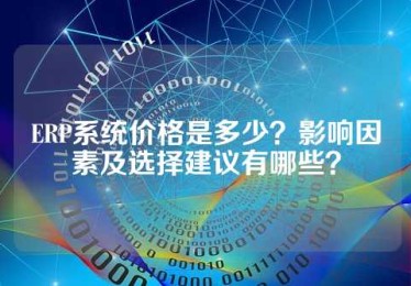 ERP系统价格是多少？影响因素及选择建议有哪些？