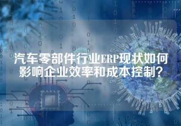 汽车零部件行业ERP现状如何影响企业效率和成本控制？