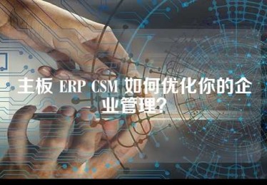 主板 ERP CSM 如何优化你的企业管理？