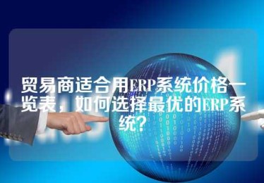 贸易商适合用ERP系统价格一览表，如何选择最优的ERP系统？