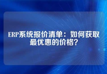 ERP系统报价清单：如何获取最优惠的价格？