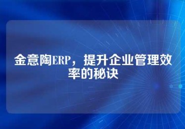 金意陶ERP，提升企业管理效率的秘诀