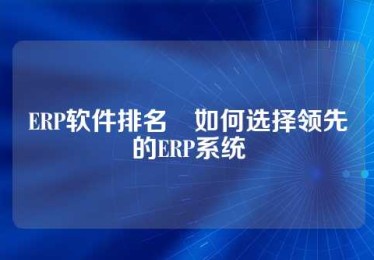ERP软件排名•如何选择领先的ERP系统