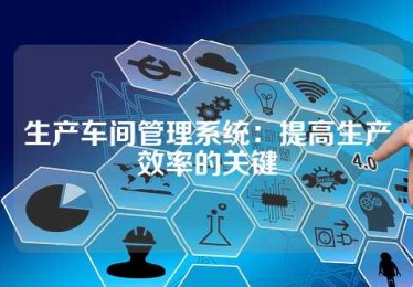 生产车间管理系统：提高生产效率的关键