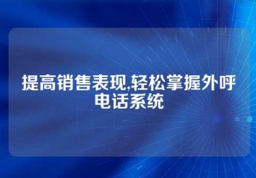 提高销售表现,轻松掌握外呼电话系统
