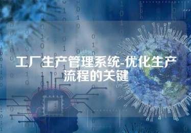工厂生产管理系统-优化生产流程的关键