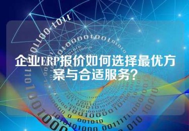 企业ERP报价如何选择最优方案与合适服务？