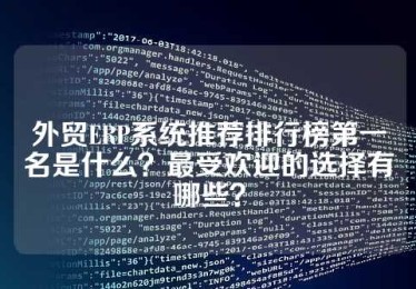外贸ERP系统推荐排行榜第一名是什么？最受欢迎的选择有哪些？