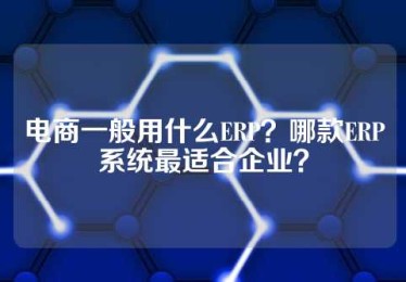 电商一般用什么ERP？哪款ERP系统最适合企业？