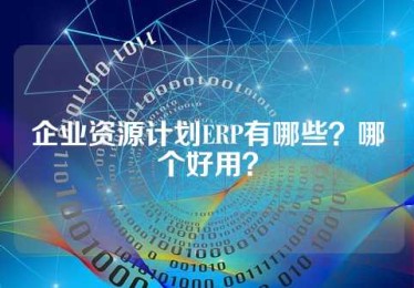 企业资源计划ERP有哪些？哪个好用？