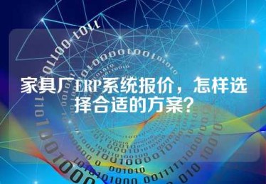 家具厂ERP系统报价，怎样选择合适的方案？
