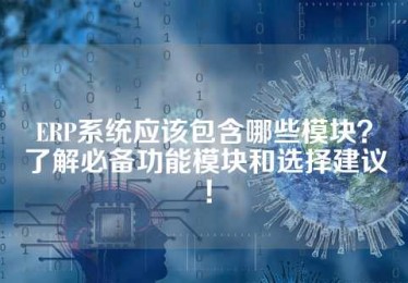 ERP系统应该包含哪些模块？了解必备功能模块和选择建议！