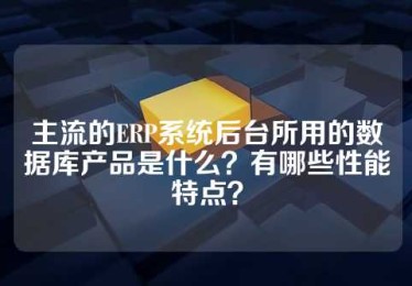 主流的ERP系统后台所用的数据库产品是什么？有哪些性能特点？