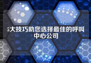 5大技巧助您选择最佳的呼叫中心公司