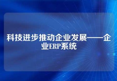 科技进步推动企业发展——企业ERP系统