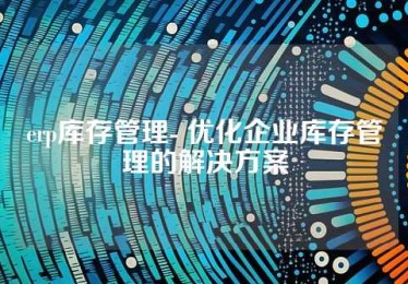 erp库存管理- 优化企业库存管理的解决方案