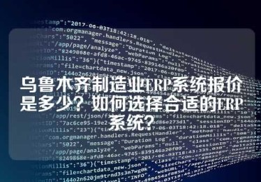 乌鲁木齐制造业ERP系统报价是多少？如何选择合适的ERP系统？