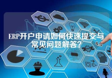 ERP开户申请如何快速提交与常见问题解答？