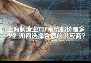 上海制造业ERP系统报价是多少？如何选择合适的供应商？