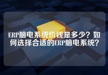 ERP脑电系统价钱是多少？如何选择合适的ERP脑电系统？