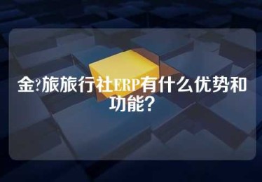 金?旅旅行社ERP有什么优势和功能？