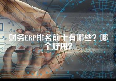 财务ERP排名前十有哪些？哪个好用？