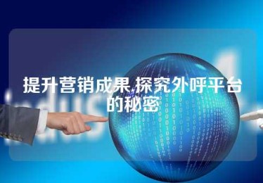 提升营销成果,探究外呼平台的秘密