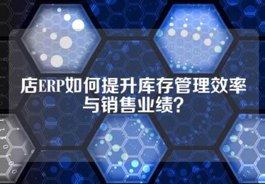 店ERP如何提升库存管理效率与销售业绩？