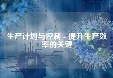 生产计划与控制 - 提升生产效率的关键