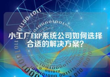 小工厂ERP系统公司如何选择合适的解决方案？