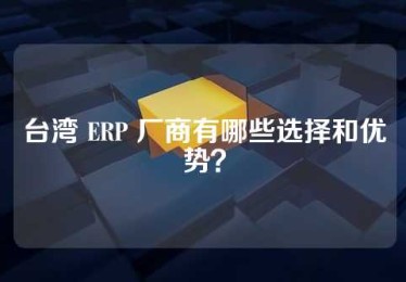 台湾 ERP 厂商有哪些选择和优势？