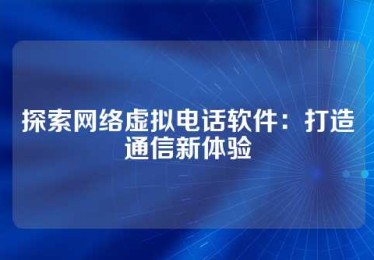 探索网络虚拟电话软件：打造通信新体验