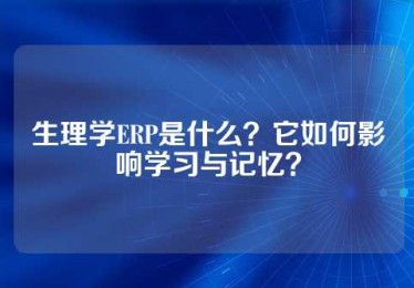 生理学ERP是什么？它如何影响学习与记忆？