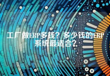 工厂做ERP多钱？多少钱的ERP系统最适合？
