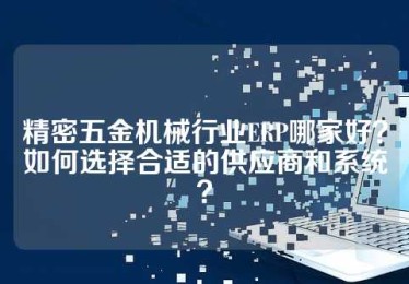 精密五金机械行业ERP哪家好？如何选择合适的供应商和系统？
