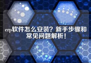 erp软件怎么安装？新手步骤和常见问题解析！
