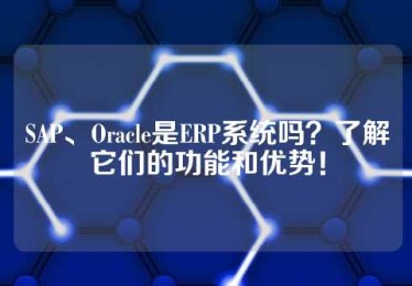 SAP、Oracle是ERP系统吗？了解它们的功能和优势！