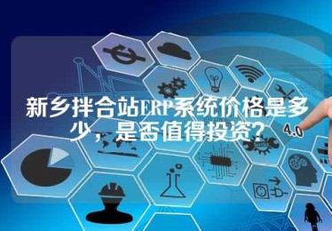 新乡拌合站ERP系统价格是多少，是否值得投资？
