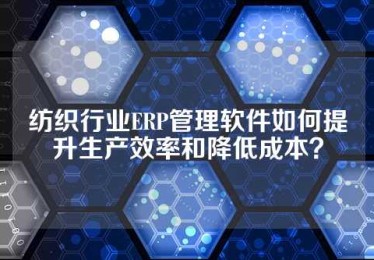 纺织行业ERP管理软件如何提升生产效率和降低成本？