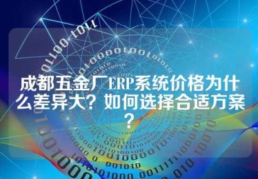 成都五金厂ERP系统价格为什么差异大？如何选择合适方案？