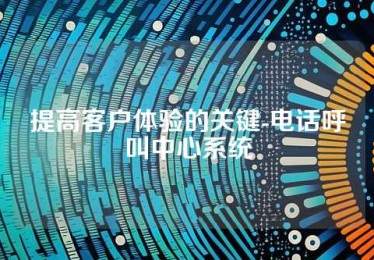 提高客户体验的关键-电话呼叫中心系统