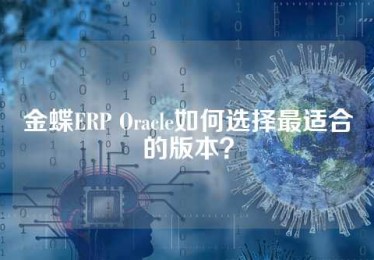 金蝶ERP Oracle如何选择最适合的版本？